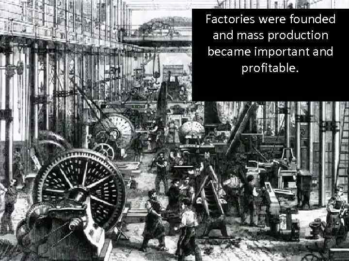 Factories were founded and mass production became important and profitable. 