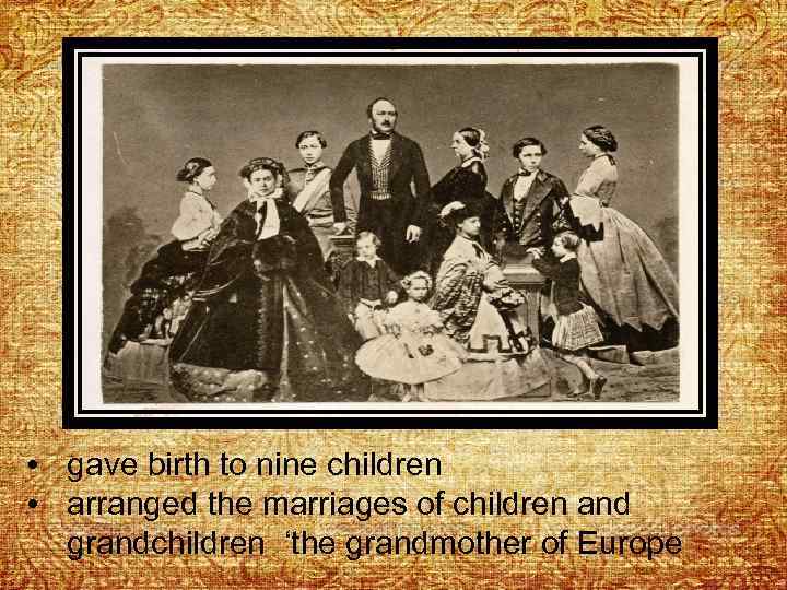  • gave birth to nine children • arranged the marriages of children and