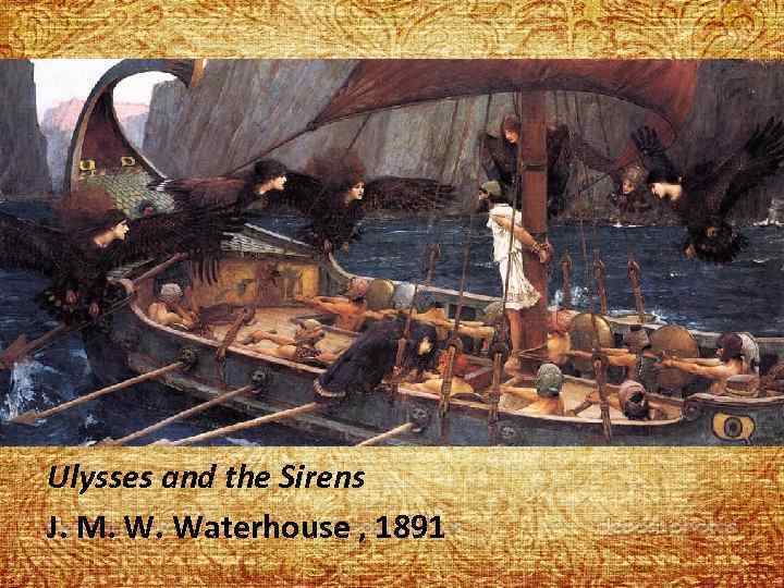 Ulysses and the Sirens J. M. W. Waterhouse , 1891 