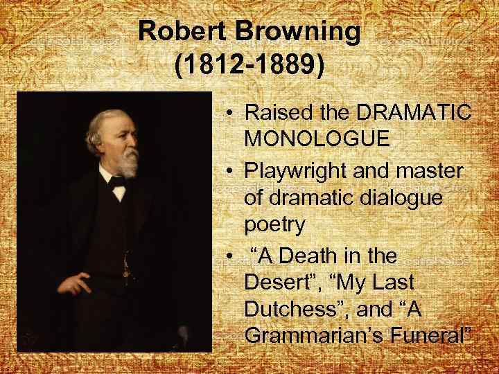 Robert Browning (1812 -1889) • Raised the DRAMATIC MONOLOGUE • Playwright and master of