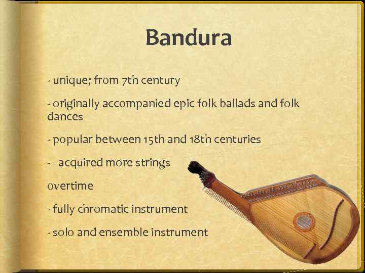 Bandura - unique; from 7 th century - originally accompanied epic folk ballads and