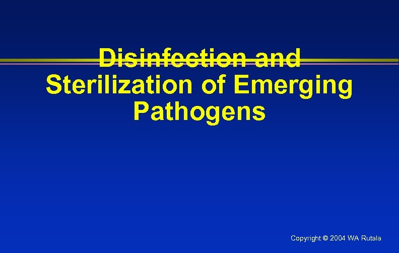Disinfection and Sterilization of Emerging Pathogens Copyright © 2004 WA Rutala 