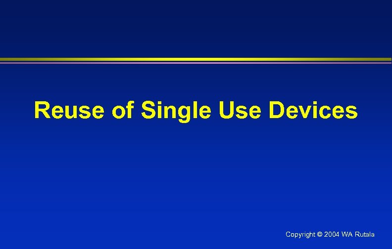 Reuse of Single Use Devices Copyright © 2004 WA Rutala 