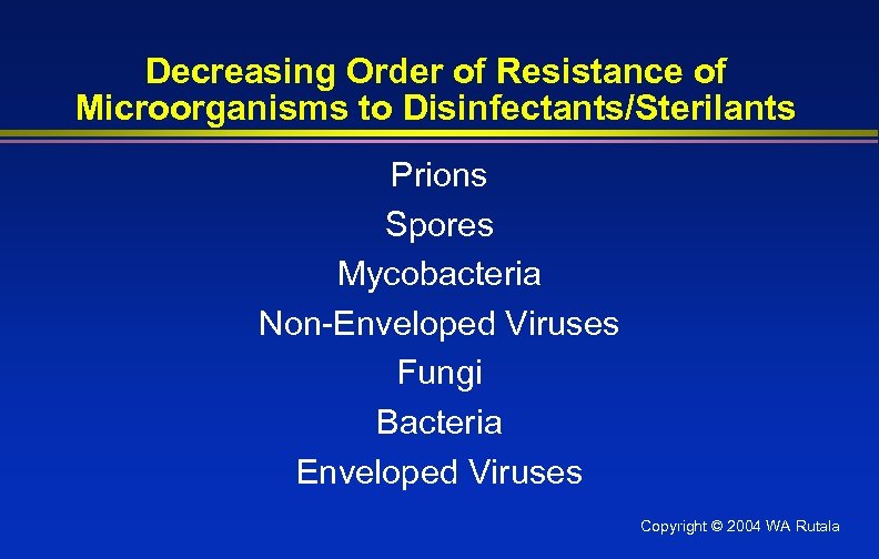 Decreasing Order of Resistance of Microorganisms to Disinfectants/Sterilants Prions Spores Mycobacteria Non-Enveloped Viruses Fungi