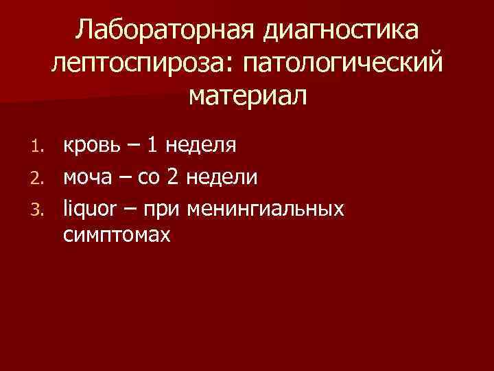 Лабораторная диагностика лептоспироза: патологический материал кровь – 1 неделя 2. моча – со 2