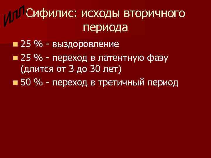 Сифилис: исходы вторичного периода n 25 % - выздоровление n 25 % - переход