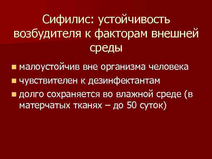 Сифилис: устойчивость возбудителя к факторам внешней среды n малоустойчив вне организма человека n чувствителен