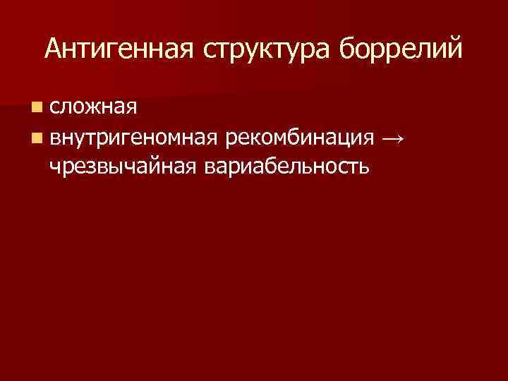 Антигенная структура боррелий n сложная n внутригеномная рекомбинация → чрезвычайная вариабельность 