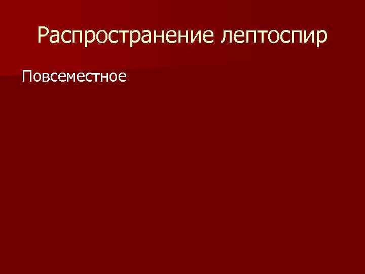 Распространение лептоспир Повсеместное 