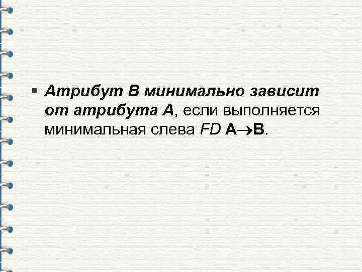 § Атрибут B минимально зависит от атрибута A, если выполняется минимальная слева FD A