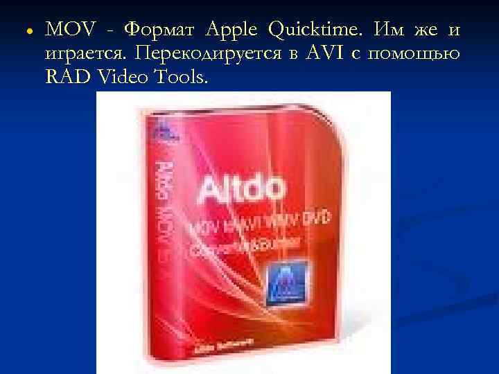  MOV - Формат Apple Quicktime. Им же и играется. Перекодируется в AVI с