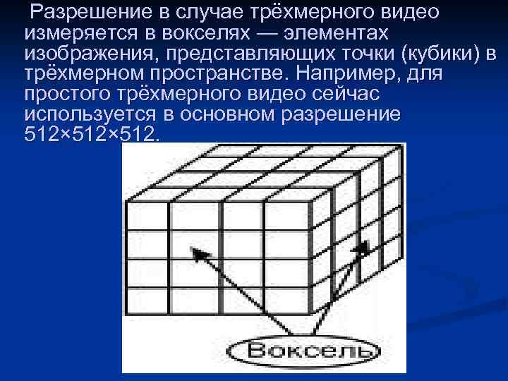 Разрешение в случае трёхмерного видео измеряется в вокселях — элементах изображения, представляющих точки (кубики)