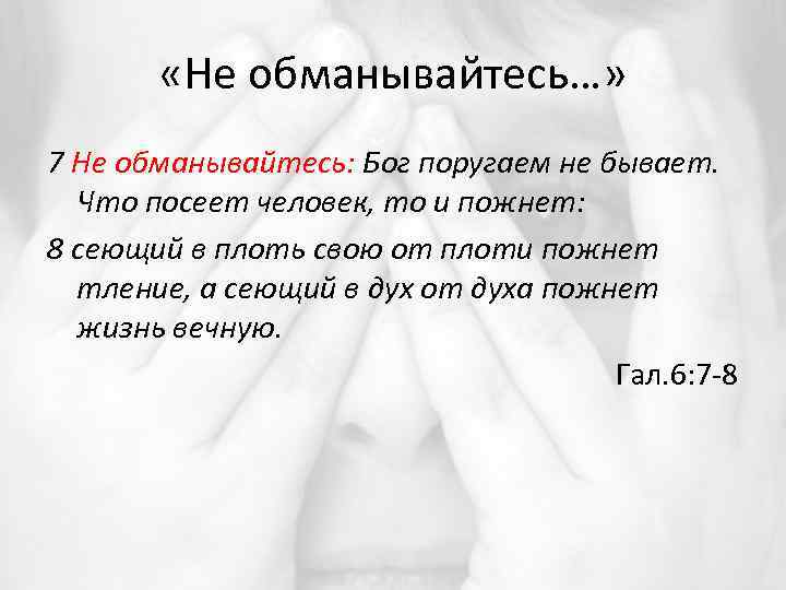  «Не обманывайтесь…» 7 Не обманывайтесь: Бог поругаем не бывает. Что посеет человек, то
