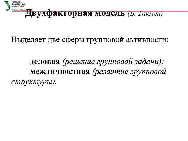 Двухфакторная модель (Б. Такмен) Выделяет две сферы групповой активности: деловая (решение групповой задачи); межличностная