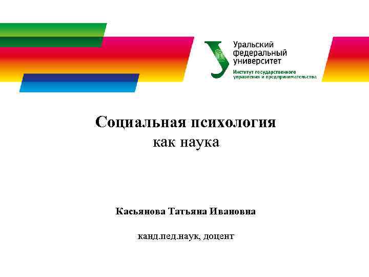 Социальная психология как наука Касьянова Татьяна Ивановна канд. пед. наук, доцент 