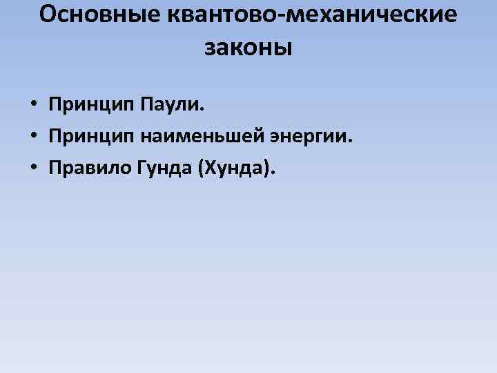 Основные квантово-механические законы • Принцип Паули. • Принцип наименьшей энергии. • Правило Гунда (Хунда).