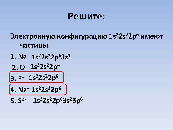 Решите: Электронную конфигурацию 1 s 22 p 6 имеют частицы: 1. Na 1 s