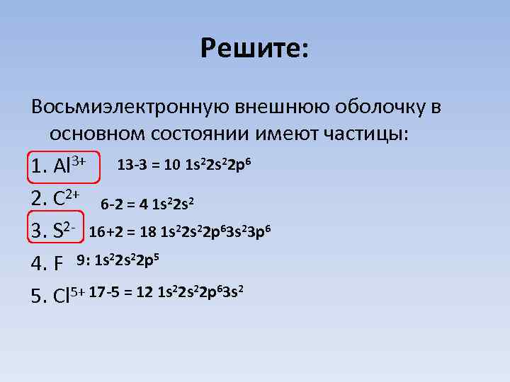Решите: Восьмиэлектронную внешнюю оболочку в основном состоянии имеют частицы: 1. Al 3+ 13 -3