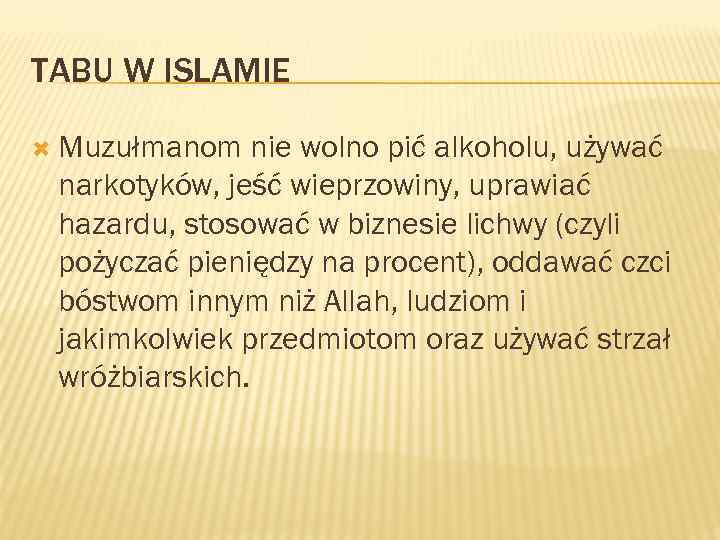 TABU W ISLAMIE Muzułmanom nie wolno pić alkoholu, używać narkotyków, jeść wieprzowiny, uprawiać hazardu,