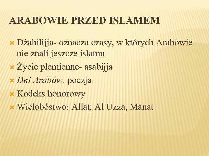 ARABOWIE PRZED ISLAMEM Dżahilijja- oznacza czasy, w których Arabowie nie znali jeszcze islamu Życie