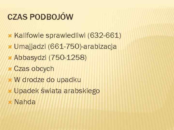 CZAS PODBOJÓW Kalifowie sprawiedliwi (632 -661) Umajjadzi (661 -750)-arabizacja Abbasydzi (750 -1258) Czas obcych