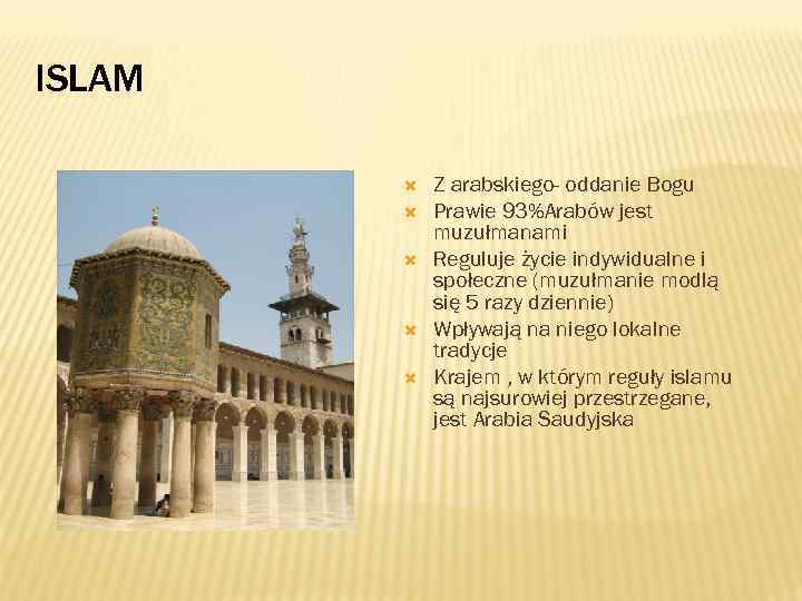 ISLAM Z arabskiego- oddanie Bogu Prawie 93%Arabów jest muzułmanami Reguluje życie indywidualne i społeczne