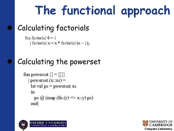 The functional approach Calculating factorials fun factorial 0 = 1 | factorial x =