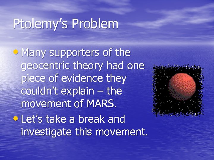 Ptolemy’s Problem • Many supporters of the geocentric theory had one piece of evidence