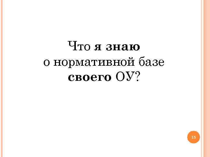 Что я знаю о нормативной базе своего ОУ? 15 