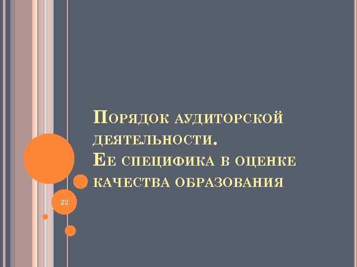 ПОРЯДОК АУДИТОРСКОЙ ДЕЯТЕЛЬНОСТИ. ЕЕ СПЕЦИФИКА В ОЦЕНКЕ КАЧЕСТВА ОБРАЗОВАНИЯ 22 