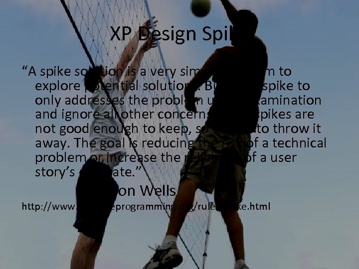 XP Design Spike “A spike solution is a very simple program to explore potential
