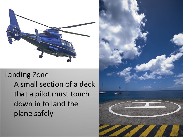 Landing Zone A small section of a deck that a pilot must touch down