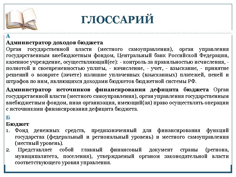 ГЛОССАРИЙ А Администратор доходов бюджета Орган государственной власти (местного самоуправления), орган управления государственным внебюджетным