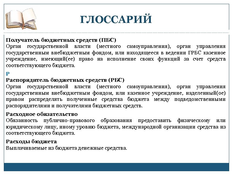 ГЛОССАРИЙ Получатель бюджетных средств (ПБС) Орган государственной власти (местного самоуправления), орган управления государственным внебюджетным
