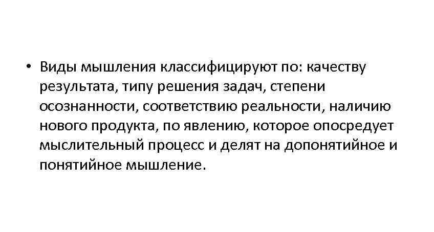  • Виды мышления классифицируют по: качеству результата, типу решения задач, степени осознанности, соответствию
