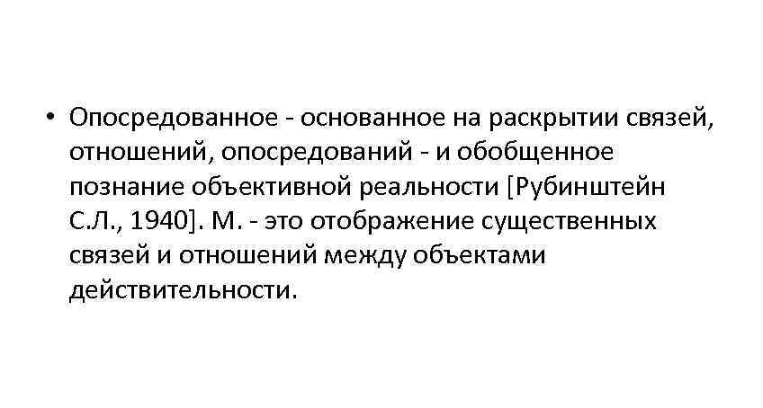  • Опосредованное - основанное на раскрытии связей, отношений, опосредований - и обобщенное познание