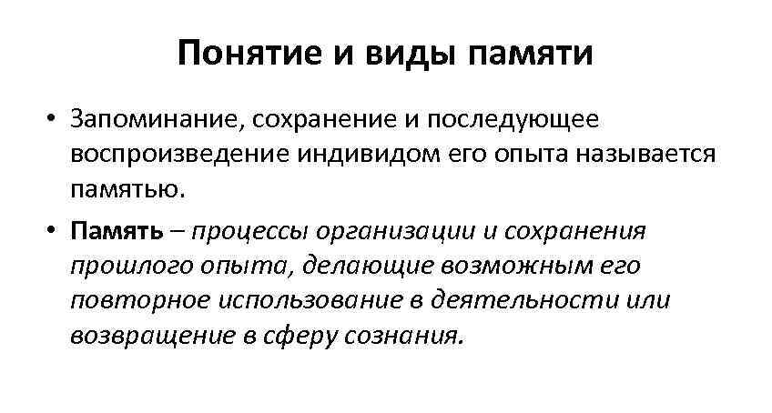 Понятие и виды памяти • Запоминание, сохранение и последующее воспроизведение индивидом его опыта называется