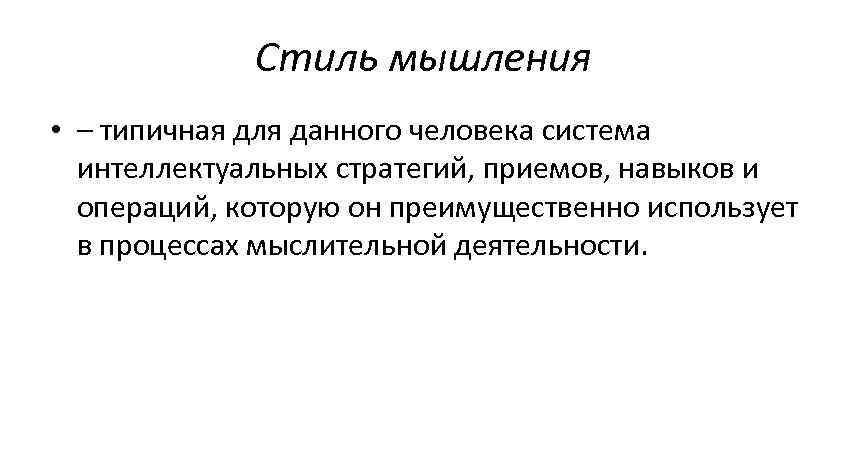 Стиль мышления • – типичная для данного человека система интеллектуальных стратегий, приемов, навыков и