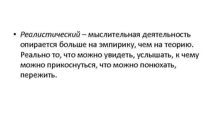  • Реалистический – мыслительная деятельность опирается больше на эмпирику, чем на теорию. Реально