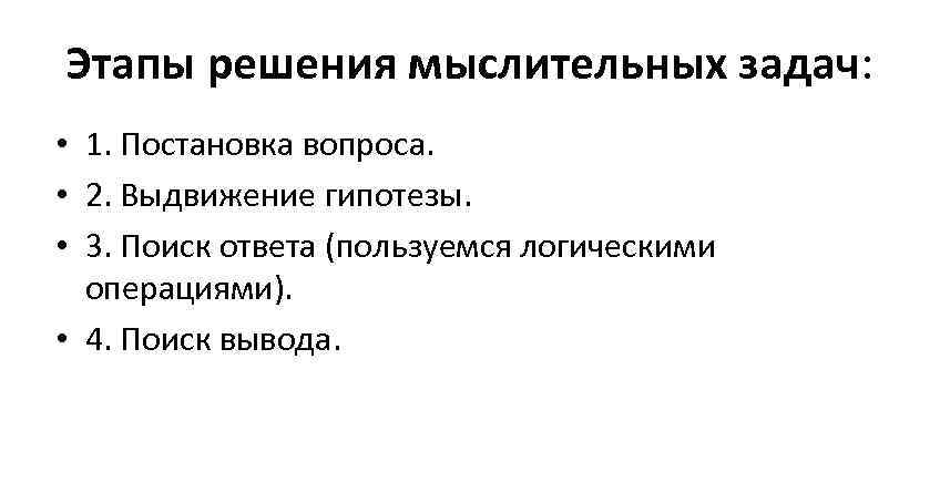 Этапы решения мыслительных задач: • 1. Постановка вопроса. • 2. Выдвижение гипотезы. • 3.