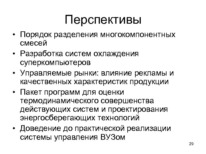 Перспективы • Порядок разделения многокомпонентных смесей • Разработка систем охлаждения суперкомпьютеров • Управляемые рынки: