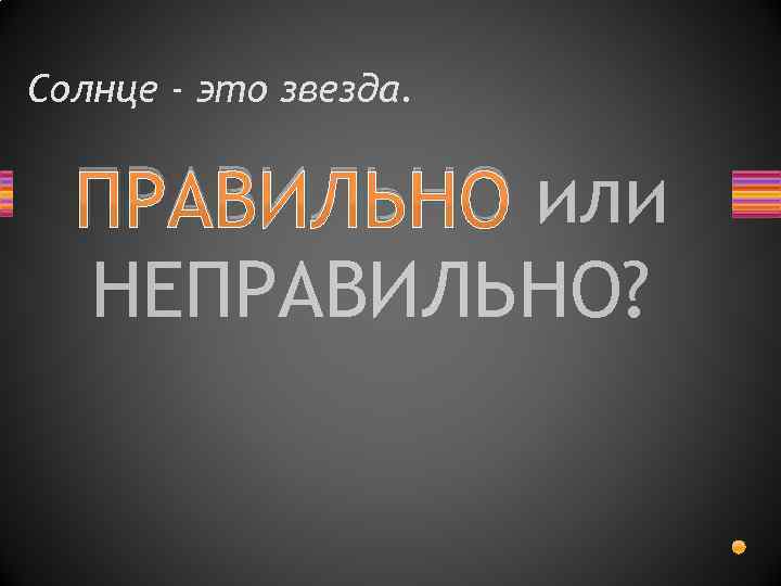 Солнце - это звезда. ПРАВИЛЬНО или НЕПРАВИЛЬНО? 