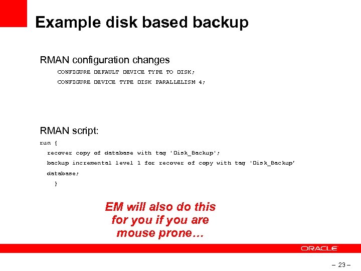Example disk based backup RMAN configuration changes CONFIGURE DEFAULT DEVICE TYPE TO DISK; CONFIGURE