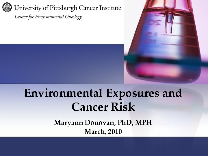 Environmental Exposures and Cancer Risk Maryann Donovan, Ph. D, MPH March, 2010 