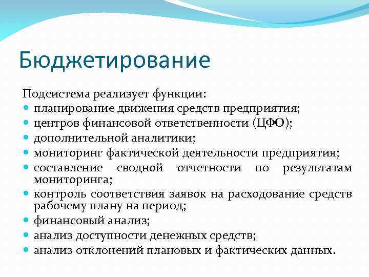 Бюджетирование Подсистема реализует функции: планирование движения средств предприятия; центров финансовой ответственности (ЦФО); дополнительной аналитики;