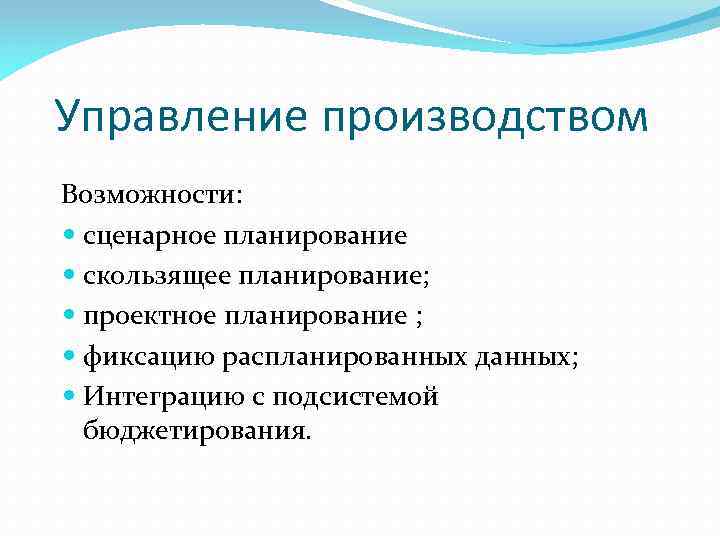 Управление производством Возможности: сценарное планирование скользящее планирование; проектное планирование ; фиксацию распланированных данных; Интеграцию