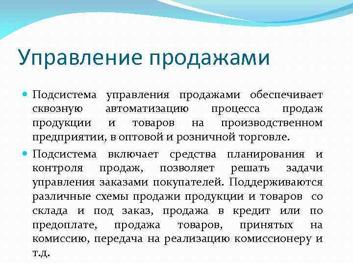 Управление продажами Подсистема управления продажами обеспечивает сквозную автоматизацию процесса продаж продукции и товаров на