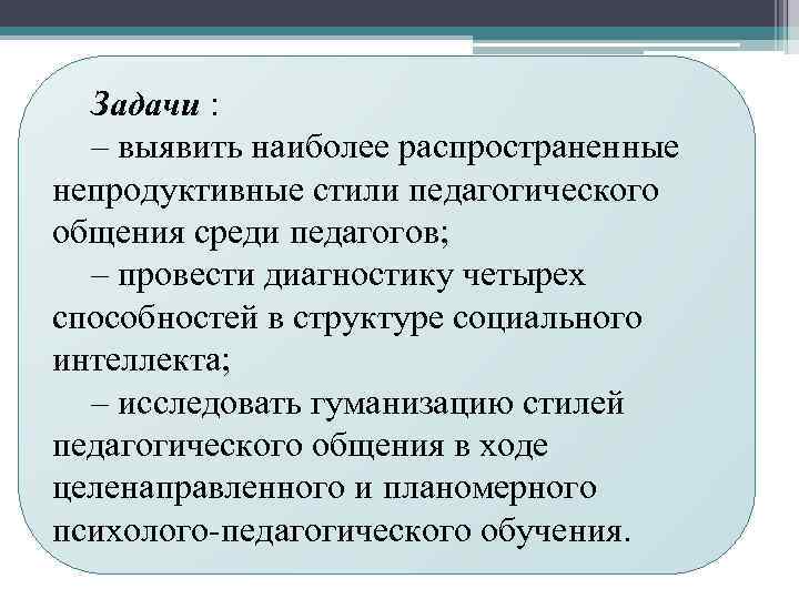 Задачи : – выявить наиболее распространенные непродуктивные стили педагогического общения среди педагогов; – провести