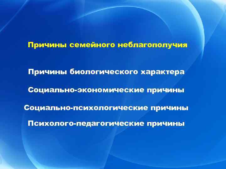 Причины семейного неблагополучия Причины биологического характера Социально-экономические причины Социально-психологические причины Психолого-педагогические причины 