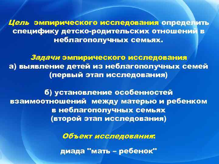 Цель эмпирического исследования определить специфику детско-родительских отношений в неблагополучных семьях. Задачи эмпирического исследования а)